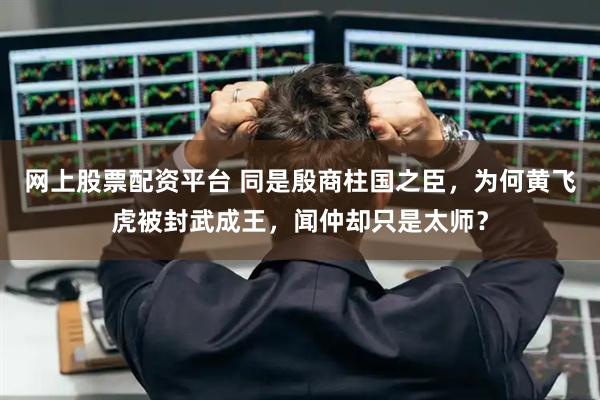 网上股票配资平台 同是殷商柱国之臣，为何黄飞虎被封武成王，闻仲却只是太师？