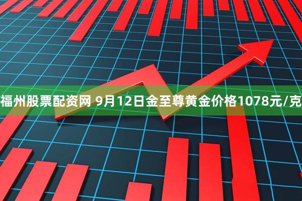 福州股票配资网 9月12日金至尊黄金价格1078元/克